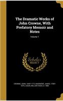 The Dramatic Works of John Crowne, with Prefatory Memoir and Notes; Volume 1