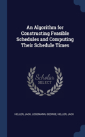 An Algorithm for Constructing Feasible Schedules and Computing Their Schedule Times