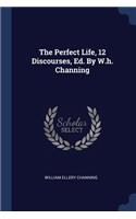 The Perfect Life, 12 Discourses, Ed. by W.H. Channing