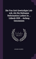 Die Von Gott Gewürdigte Lob-eck, Als Die Heilsame Reformation Lutheri In ... Lübeck 1529 ... Anfang Genommen