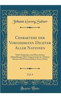 Charaktere Der Vornehmsten Dichter Aller Nationen, Vol. 6: Nebst Kritischen Und Historischen Abhandlungen Über Gegenstande Der Schönen Künste Und Wissenschaften; Erstes Stück (Classic Reprint)