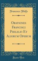 Orationes Francisci Philelfi Et Aliorum Operum (Classic Reprint)