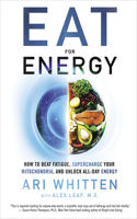 Eat for Energy: How to Beat Fatigue, Supercharge Your Mitochondria, and Unlock All-Day Energy