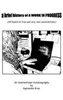 A Brief History of A WORK IN PROGRESS: An Unintentional Autobiography by Agnieszka Kros(English)