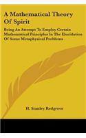 Mathematical Theory Of Spirit: Being An Attempt To Employ Certain Mathematical Principles In The Elucidation Of Some Metaphysical Problems