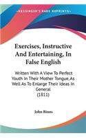 Exercises, Instructive And Entertaining, In False English: Written With A View To Perfect Youth In Their Mother Tongue, As Well As To Enlarge Their Ideas In General (1811)
