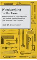Woodworking on the Farm - With Information on Trees and Lumber, Tools, Sawing, Framing and Various Other Aspects of Farm Carpentry
