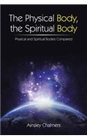 The Physical Body, the Spiritual Body: Physical and Spiritual Bodies Compared