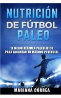 NUTRICION De FUTBOL PALEO: EL MEJOR REGIMEN PALEOLITICO PARA ALCANZAR Tu MAXIMO POTENCIAL(Spanish)