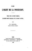 De l'objet de la possession, essai sur le droit romain, l'ancien droit français et le droit actuel