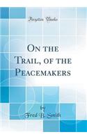 On the Trail, of the Peacemakers (Classic Reprint)