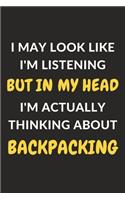 I May Look Like I'm Listening But In My Head I'm Actually Thinking About Backpacking