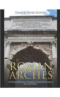 Roman Arches: The History of the Famous Monuments in Rome and Throughout the Roman Empire