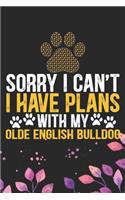 Sorry I Can't I Have Plans with My Olde English Bulldog