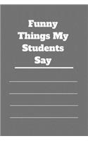 Funny Things My Students Say: 120 pages notebook with matte cover .cream paper .different designs with different colors