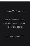 You should never give up on life, no matter how you feel. No matter how badly you want to give up.