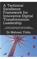 Technical Excellence Framework for Innovative Digital Transformation Leadership: Transform enterprise with technical excellence, innovation, simplicity, agility, fusion, and collaboration