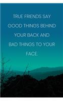 Inspirational Quote Notebook - 'True Friends Say Good Things Behind Your Back And Bad Things To Your Face.'