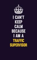I Can't Keep Calm Because I Am A Traffic Supervisor