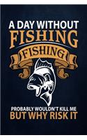 A day without fishing fishing probably wouldn't kill me but why risk it