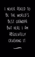 I never asked to be the World's Best Grandpa: Funny Office Notebook/Journal For Women/Men/Coworkers/Boss/Business Woman/Funny office work desk humor/ Stress Relief Anger Management Journal(6x9 i