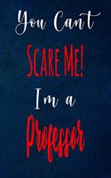 You Can't Scare Me! I'm A Professor: The perfect gift for the professional in your life - Funny 119 page lined journal!