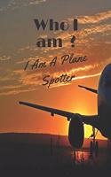 Who I am? I Am A Plane Spotter: Perfect Notebook for Plane Spotters lined 110 page 6x9 inches Aircraft Spotting Journal Ideal Gift for Plane Spotting Lovers