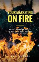 Your Marketing On Fire: Surefire marketing methods to ignite your small business for maximum sales growth!