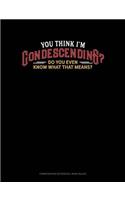 You Think I'm Condescending? Do You Even Know What That Means?: Composition Notebook: Wide Ruled