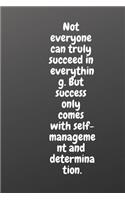 Not Everyone Can Truly Succeed in Everything. But Success Only Comes with Self-Management and Determination.