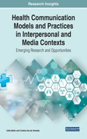 Health Communication Models and Practices in Interpersonal and Media Contexts: Emerging Research and Opportunities
