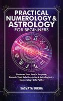 Practical Numerology & Astrology For Beginners: Discover Your Soul's Purpose, Decode Your Relationships& Astrological+Numerology Life Paths