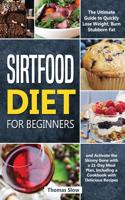 Sirtfood Diet for Beginners: The Ultimate Guide to Quickly Lose Weight, Burn Stubborn Fat, and Activate the Skinny Gene with a 21-Day Meal Plan, Including a Cookbook with Delici