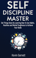 Self-Discipline Master: How To Use Habits, Routines, Willpower and Mental Toughness To Get Things Done, Boost Your Performance, Focus, Productivity, and Achieve Your Goals