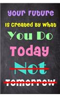 Your Future Is Created by What You Do Today Not Tomorrow: 6'' X 9'' Lined Notebook-Inspirational Quotes on Every Page, Journal & Diary 100 Pages