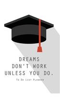 To Do List Planner DREAMS DON'T WORK UNLESS YOU DO.