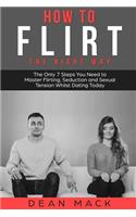 How to Flirt: The Right Way - The Only 7 Steps You Need to Master Flirting, Seduction and Sexual Tension Whilst Dating Today