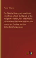 Das Dänische Königsgesetz, das ist das fortwährend geltende Grundgesetz für das Königreich Dänemark, nach der Dänischen offiziellen Ausgabe übersetzt und mit einer historischen Einleitung und einer Schlussbemerkung versehen