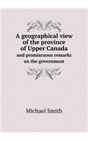 A Geographical View of the Province of Upper Canada and Promiscuous Remarks on the Government