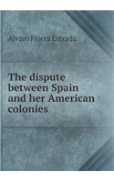 The dispute between Spain and her American colonies