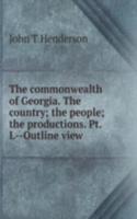 commonwealth of Georgia. The country; the people; the productions. Pt. I.--Outline view