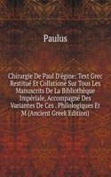 Chirurgie De Paul D'egine: Text Grec Restitue Et Collatione Sur Tous Les Manuscrits De La Bibliotheque Imperiale, Accompagne Des Variantes De Ces . Philologiques Et M (Ancient Greek Edition)