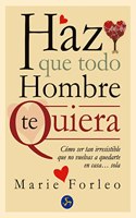 Haz Que Todo Hombre Te Quiera / Make Every Man Wants You: Como Ser Tan Irresistible Que No Vuelvas a Quedarte En Casa... Sola