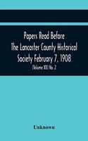 Papers Read Before The Lancaster County Historical Society February 7, 1908; History Herself, As Seen In Her Own Workshop; An Old Newspapers. The Pennsylvania Dutch. Minutes Of The February Meeting (Volume Xii) No. 2