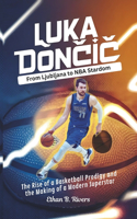 Luka Dončic: From Ljubljana to NBA Stardom: The Rise of a Basketball Prodigy and the Making of a Modern Superstar