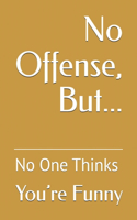 No Offense, But... No One Thinks You're Funny
