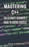 Mastering C++: The Ultimate Beginner's Guide to Coding Success: Unlock the Secrets to C++ Programming with this Comprehensive Beginner's Manual.