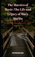 Maestro of Music: The Life and Legacy of Mary Martin: Champion of Talent, Advocate for Artists, Visionary Leader