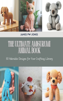 Ultimate Amigurumi Animal Book: 50 Adorable Designs for Your Crafting Library