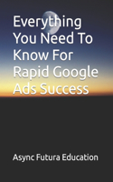 Everything You Need To Know For Rapid Google Ads Success